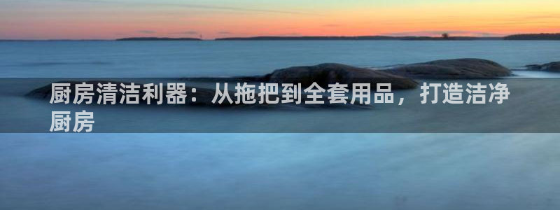 鸿运国际会员登录首页|厨房清洁利器：从拖把到全套用品，打造洁净
厨房
